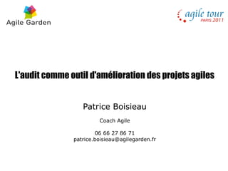 L'audit comme outil d'amélioration des projets agiles


                  Patrice Boisieau
                        Coach Agile

                       06 66 27 86 71
               patrice.boisieau@agilegarden.fr
 