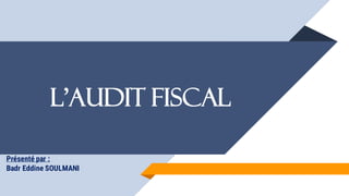 L’audit Fiscal
Présenté par :
Badr Eddine SOULMANI
 
