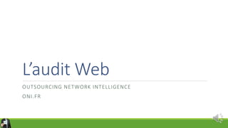 L’audit Web
OUTSOURCING NETWORK INTELLIGENCE
ONI.FR
 