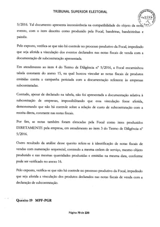 TRIBUNAL SUPERIOR ELEITORAL
-; - I
5/2016. Tal documento apresenta inconsistência na compatibilidade do objeto da no!."
evento, com o item descrito como produzido pela Focal, bandeiras, bandeirinhas e
painéis.
Pelo exposto, verifica-se que não há controle no processo produtivo da Focal, impedindo
que seja aferida a vinculação dos eventos declarados nas notas fiscais de venda com a
documentação de subcontratação apresentada.
Em atendimento ao item 4 do Termo de Diligência n° 5/2016, a Focal encaminhou
tabela constante do anexo 15, na qual buscou vincular as notas fiscais de produtos
emitidas contra a campanha periciada com a documentação referente às empresas
subcontratadas.
Contudo, apesar de declarado na tabela, não foi apresentada a documentação relativa à
subcontração de empresas, impossibilitando que essa vinculação fosse aferida,
demonstrando que não há controle sobre a relação de custo de subcontratação com a
receita direta, constante nas notas fiscais.
Por fim, as notas também foram elencadas pela Focal como itens produzidos
DIRETAMENTE pela empresa, em atendimento ao item 3 do Termo de Diligência n°
5/2016.
Outro resultado da análise desse quesito refere-se à identificação de notas fiscais de
vendas com numeração sequencial, contendo a mesma ordem de serviço, mesmo objeto
produzido e nas mesmas quantidades produzidas e emitidas na mesma data, conforme
pode ser verificado no anexo 16.
Pelo exposto, verifica-se que não há controle no processo produtivo da Focal, impedindo
que seja aferida a vinculação dos produtos declarados nas notas fiscais de venda com a
declaração de subcontratação.
Quesito 19 MPF-PGR
Página 79 de 220
 