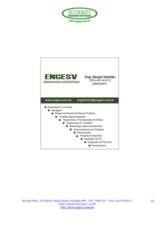 Rua São Paulo, 1620 Bairro: Marta Helena Uberlândia MG CEP: 38402-235 Fone: (34) 9128-0211
Email: engenharia@engesv.com.br
Site: www.engesv.com.br
12
 