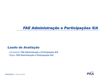 FAE Administração e Participações S/A




   Laudo de Avaliação
      Contratante: FAE Administração e Participações S/A
      Objeto: FAE Administração e Participações S/A




CONFIDENCIAL | Outubro de 2010
 