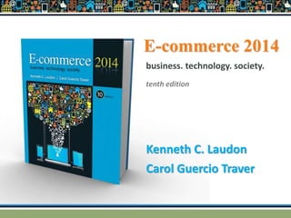 E-commerce 2014
Kenneth C. Laudon
Carol Guercio Traver
business. technology. society.
tenth edition
 