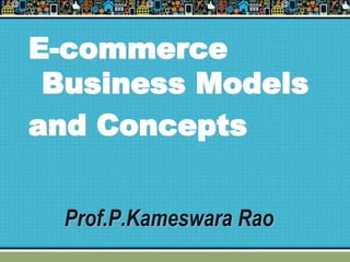 Prof.P.Kameswara Rao
E-commerce
Business Models
and Concepts
 