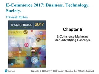 E-Commerce 2017: Business. Technology.
Society.
Thirteenth Edition
Chapter 6
E-Commerce Marketing
and Advertising Concepts
Copyright © 2018, 2017, 2016 Pearson Education, Inc. All Rights Reserved
 