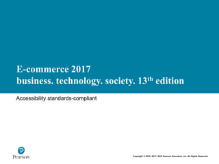 E-commerce 2017
business. technology. society. 13th edition
Accessibility standards-compliant
Copyright © 2018, 2017, 2016 Pearson Education, Inc. All Rights Reserved
 