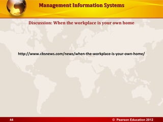 Management Information SystemsManagement Information Systems
Discussion: When the workplace is your own home
http://www.cbsnews.com/news/when-the-workplace-is-your-own-home/
© Pearson Education 201244
 