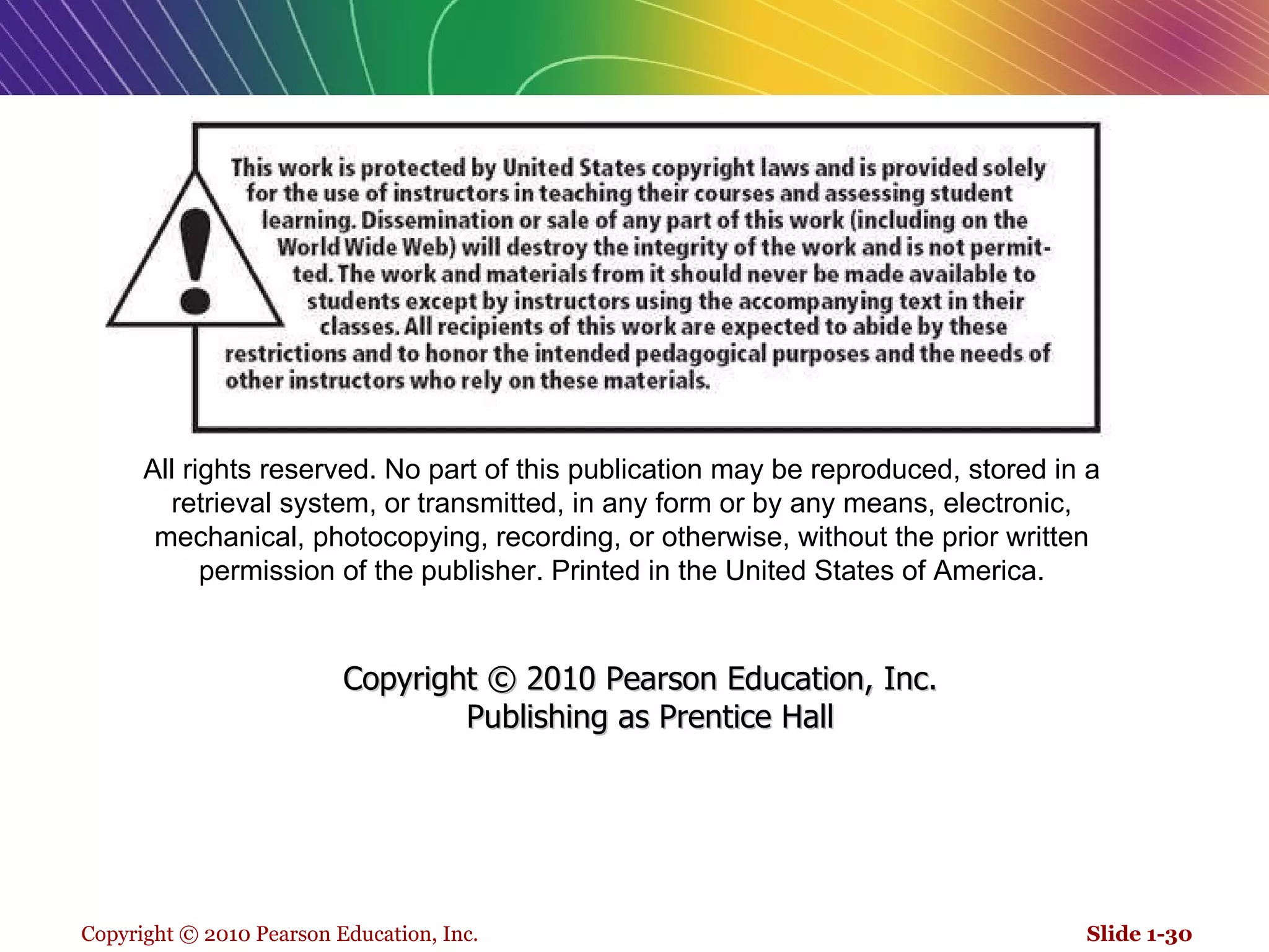 All rights reserved. No part of this publication may be reproduced, stored in a retrieval system, or transmitted, in any form or by any means, electronic, mechanical, photocopying, recording, or otherwise, without the prior written permission of the publisher. Printed in the United States of America. Copyright © 2010 Pearson Education, Inc.   Publishing as Prentice Hall 