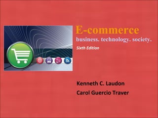 E-commerce   Kenneth C. Laudon Carol Guercio Traver business. technology. society. Sixth Edition 