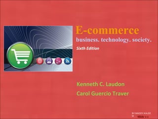 E-commerce
Kenneth C. Laudon
Carol Guercio Traver
business. technology. society.
Sixth Edition
BY:MADDY.KALEE
M Slide 1-1
 