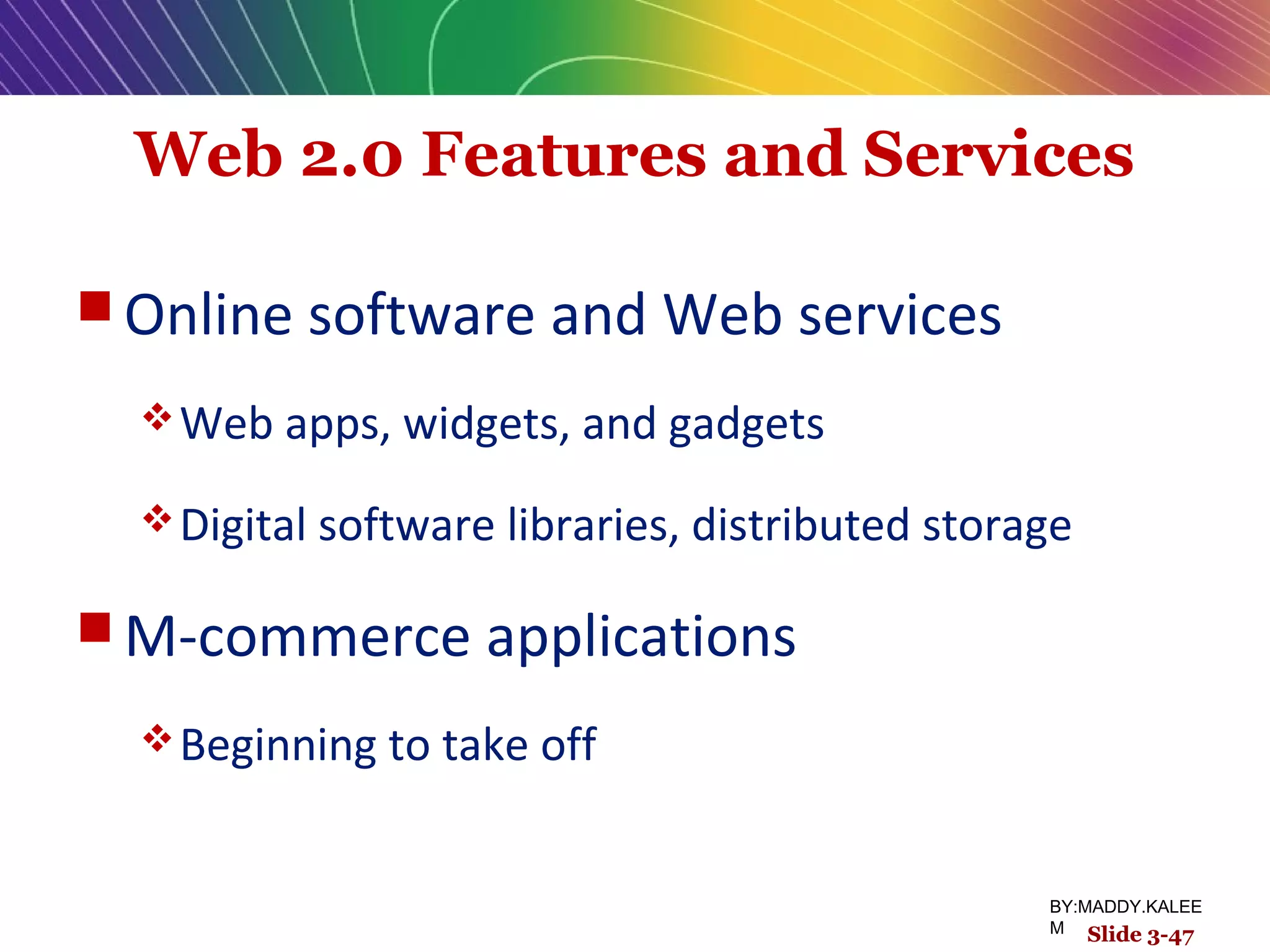 Web 2.0 Features and Services
 Online software and Web services
Web apps, widgets, and gadgets
Digital software libraries, distributed storage
 M-commerce applications
Beginning to take off
Slide 3-47
BY:MADDY.KALEE
M Slide 3-47
 