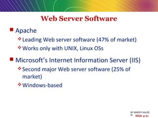 Web Server Software
 Apache
Leading Web server software (47% of market)
Works only with UNIX, Linux OSs
 Microsoft’s Internet Information Server (IIS)
Second major Web server software (25% of
market)
Windows-based
Slide 4-21
BY:MADDY.KALEE
M
 