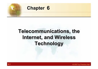 6.1 © 2007 by Prentice Hall
6
Chapter
Telecommunications, the
Internet, and Wireless
Technology
Telecommunications, the
Telecommunications, the
Internet, and Wireless
Internet, and Wireless
Technology
Technology
 