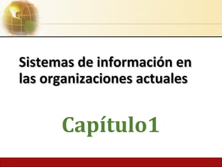 Sistemas de información enSistemas de información en
las organizaciones actualeslas organizaciones actuales
Capítulo1
 