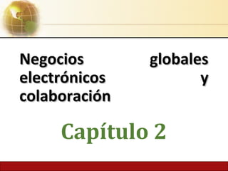 Negocios globalesNegocios globales
electrónicos yelectrónicos y
colaboracióncolaboración
Capítulo 2
 