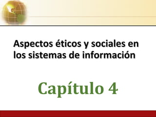4.1 Copyright © 2014 Pearson Education, Inc.
Aspectos éticos y sociales enAspectos éticos y sociales en
los sistemas de informaciónlos sistemas de información
Capítulo 4
 