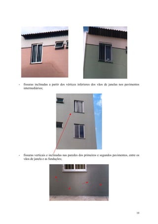 - fissuras inclinadas a partir dos vértices inferiores dos vãos de janelas nos pavimentos
intermediários;
- fissuras verticais e inclinadas nas paredes dos primeiros e segundos pavimentos, entre os
vãos de janela e as fundações;
10
 