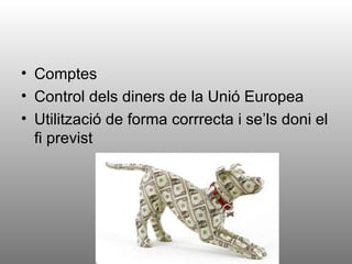 • Comptes
• Control dels diners de la Unió Europea
• Utilització de forma corrrecta i se’ls doni el
  fi previst
 