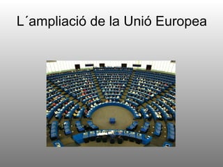 L´ampliació de la Unió Europea
 