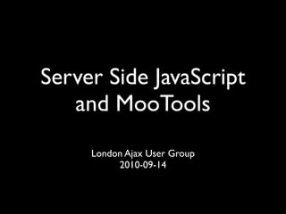Server Side JavaScript
   and MooTools
     London Ajax User Group
          2010-09-14
 