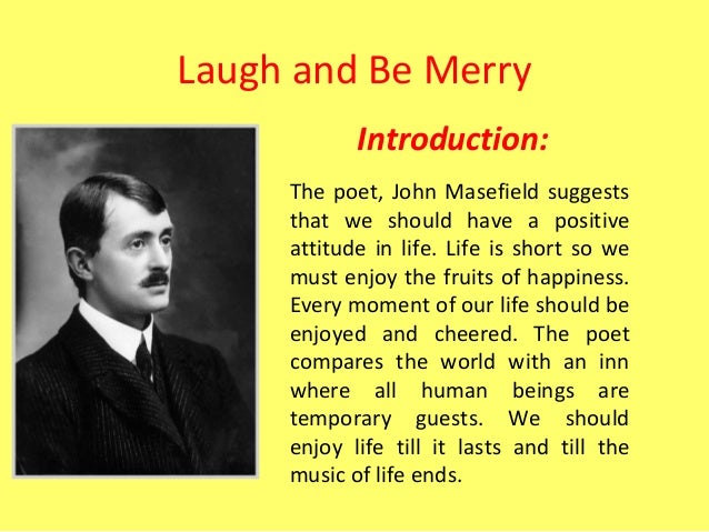 laugh and be merry by john masefield essay Summary of laugh and be merry the poet, john masefield suggests that we should have a positive attitude in life life is short so we. laugh and be merry by john masefield essay Summary of laugh and be merry the poet, john masefield suggests that we should have a positive attitude in life life is short so we.