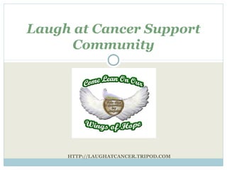 Laugh at Cancer Support
     Community




     HTTP://LAUGHATCANCER.TRIPOD.COM
 