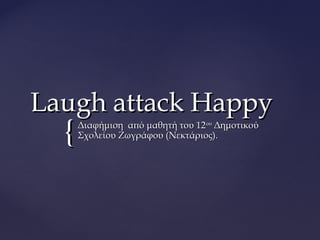 Laugh attack Happy
  {   Διαφήμιση από μαθητή του 12ου Δημοτικού
      Σχολείου Ζωγράφου (Νεκτάριος).
 