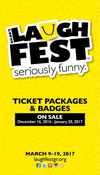 MARCH 9-19, 2017
laughfestgr.org
ON SALE
December 16, 2016 - January 20, 2017
TICKET PACKAGES
& BADGES
 