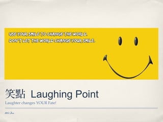 笑點 Laughing Point
Laughter changes YOUR Fate!

2013 Jan
 