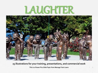 1
|
Laughter
Manage Train Learn Power Pics
25 illustrations for your training, presentations, and commercial work
This is a Power Pics SlideTopic from ManageTrain Learn
LAUGHTER
 