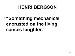 24
HENRI BERGSON
• “Something mechanical
encrusted on the living
causes laughter.”
 