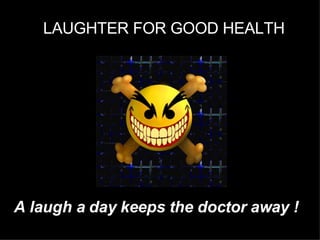 LAUGHTER FOR GOOD HEALTH A laugh a day keeps the doctor away ! 