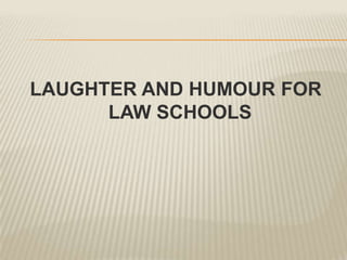 LAUGHTER AND HUMOUR FOR
LAW SCHOOLS

 