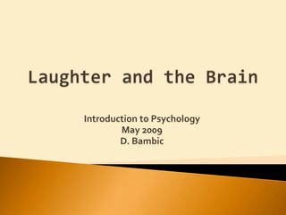 Laughter and the Brain Introduction to Psychology May 2009 D. Bambic 