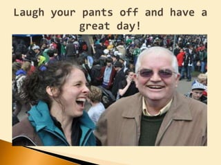 Laugh your pants off and have a great day!