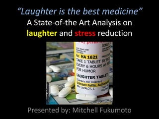“Laughter is the best medicine”A State-of-the ArtAnalysis on laughter and stressreduction,[object Object],Presented by: Mitchell Fukumoto,[object Object]