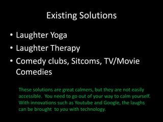 Existing Solutions<br />Laughter Yoga<br />Laughter Therapy<br />Comedy clubs, Sitcoms, TV/Movie Comedies<br />	These solu...