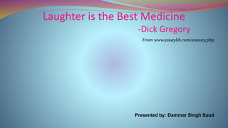 Laughter is the Best Medicine
-Dick Gregory
From www.essaylib.com/eassay,php
Presented by: Dammar Singh Saud
 