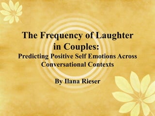 The Frequency of Laughter in Couples:  Predicting Positive Self Emotions Across Conversational Contexts By Ilana Rieser 