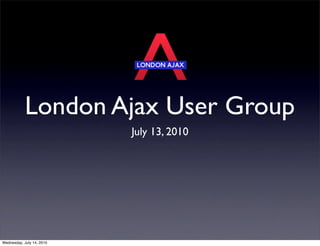 London Ajax User Group
                           July 13, 2010




Wednesday, July 14, 2010
 