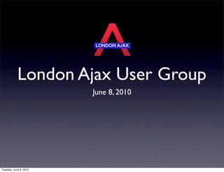 London Ajax User Group
                        June 8, 2010




Tuesday, June 8, 2010
 