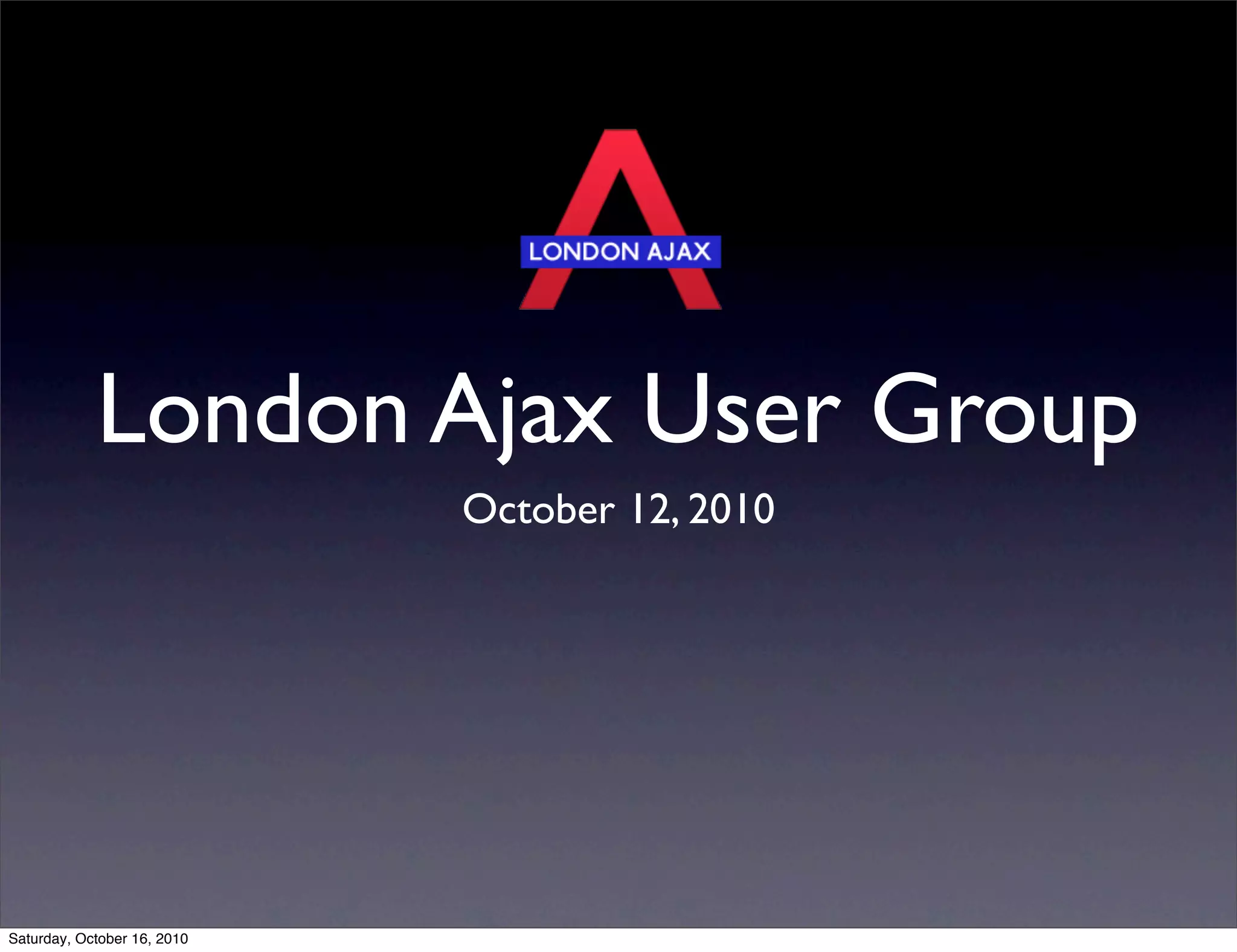 London Ajax User Group
October 12, 2010
Saturday, October 16, 2010
 