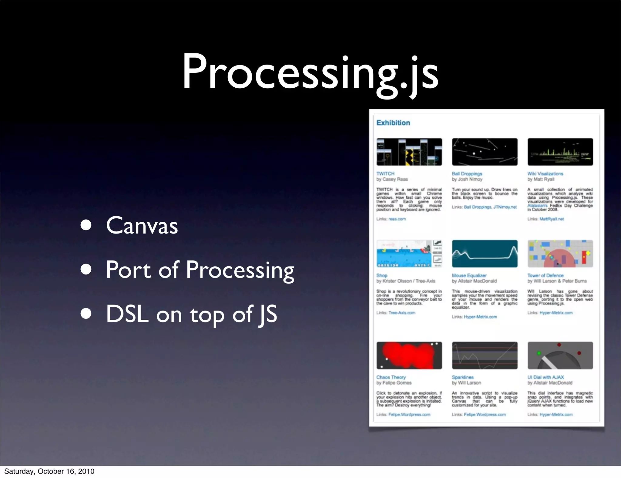Processing.js
• Canvas
• Port of Processing
• DSL on top of JS
Saturday, October 16, 2010
 