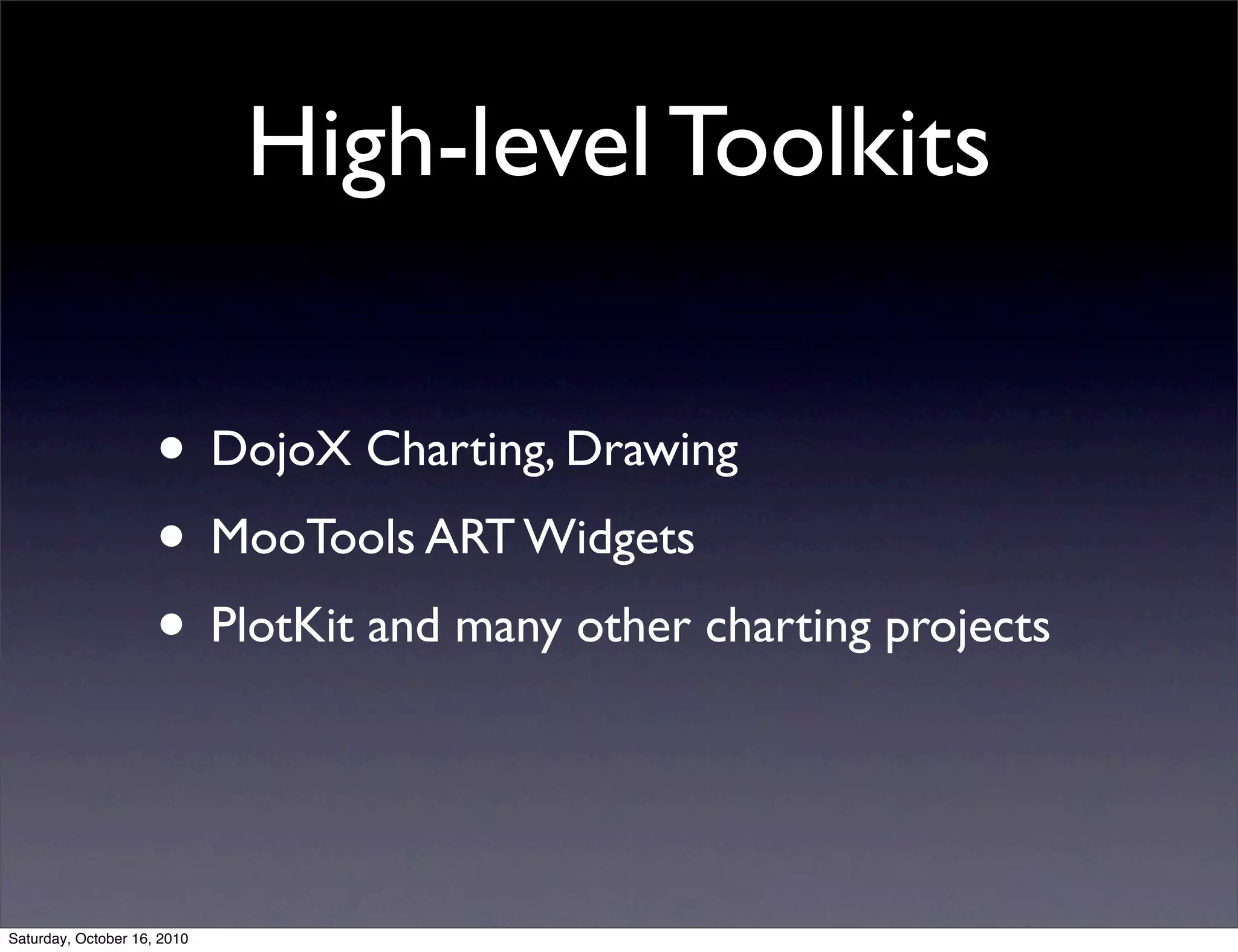 High-level Toolkits
• DojoX Charting, Drawing
• MooTools ART Widgets
• PlotKit and many other charting projects
Saturday, October 16, 2010
 