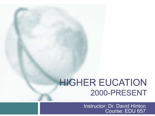 HIGHER EUCATION
       2000-PRESENT
    Instructor: Dr. David Hinton
              Course: EDU 657
 