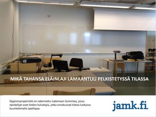 MIKÄ TAHANSA ELÄINLAJI LAMAANTUU PELKISTETYSSÄ TILASSA
Oppimisympäristöt on rakennettu tukemaan toimintaa, jossa
opiskelijat ovat tiedon kuluttajia, jotka omaksuivat tietoa luokassa
kuuntelemalla opettajaa.
 