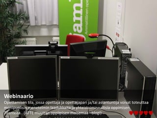 Webinaario
Opettamisen tila, jossa opettaja ja opettajapari ja/tai asiantuntija voivat toteuttaa
monipuolisin menetelmin laadukkaita ja yhteistoiminnallisia oppimisen
Tilanteita. (ATTE muuttaa oppimisen maisemaa –blogi)
 