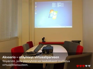 Akvaario – etäyhteys virtuaaliparveen
Ympäristö, josta pienryhmä voi laadukkaasti osallistua
virtuaalitilaisuuteen.
 
