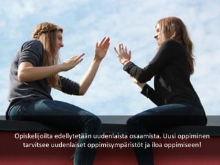 13.5.2016
Opiskelijoilta edellytetään uudenlaista osaamista. Uusi oppiminen
tarvitsee uudenlaiset oppimisympäristöt ja iloa oppimiseen!
 