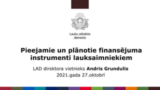 Pieejamie un plānotie finansējuma
instrumenti lauksaimniekiem
LAD direktora vietnieks Andris Grundulis
2021.gada 27.oktobrī
 